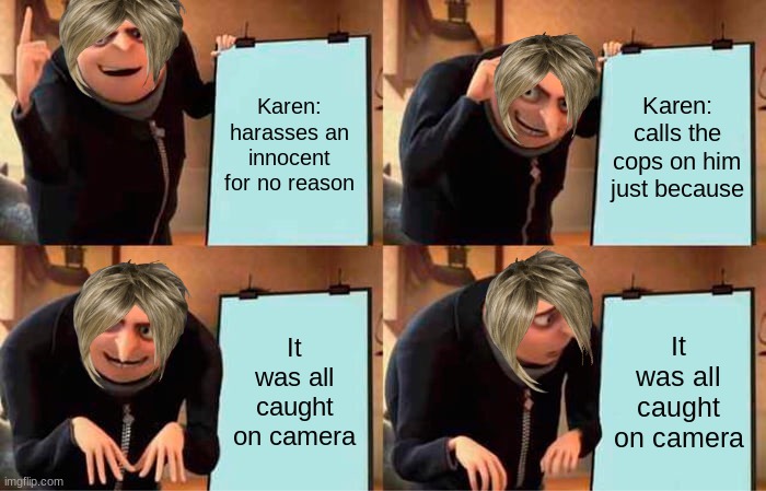 Karen's plan | Karen: harasses an innocent for no reason; Karen: calls the cops on him just because; It was all caught on camera; It was all caught on camera | image tagged in memes,gru's plan | made w/ Imgflip meme maker