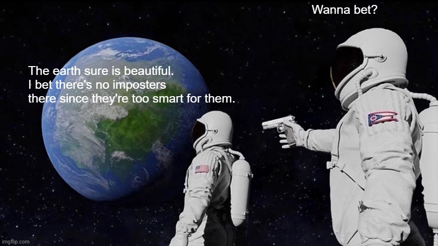 Always Has Been Meme | Wanna bet? The earth sure is beautiful. I bet there's no imposters there since they're too smart for them. | image tagged in memes,always has been | made w/ Imgflip meme maker