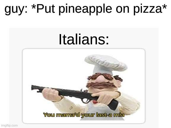 im back | guy: *Put pineapple on pizza*; Italians: | image tagged in you mama'd your last-a mia,memes | made w/ Imgflip meme maker