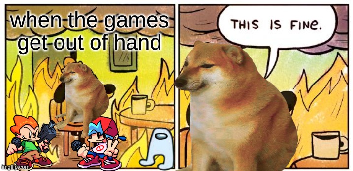 halp mee | when the games get out of hand | image tagged in fnf,amogus,cheems | made w/ Imgflip meme maker
