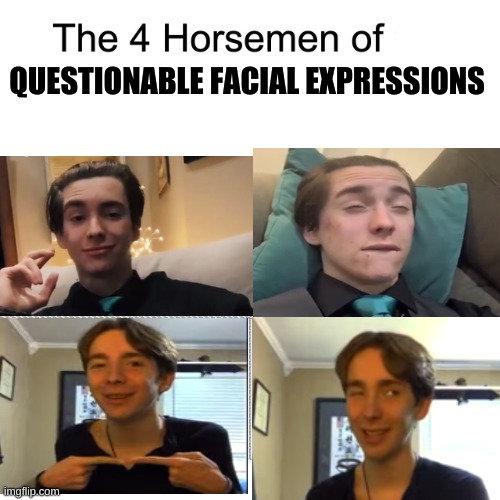 Idfk | QUESTIONABLE FACIAL EXPRESSIONS | image tagged in four horsemen | made w/ Imgflip meme maker
