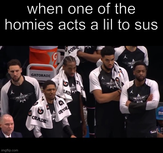  when one of the homies acts a lil to sus | image tagged in nba | made w/ Imgflip meme maker