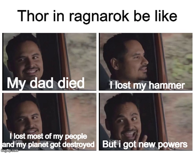 I feel sorry for him | Thor in ragnarok be like; I lost my hammer; My dad died; I lost most of my people and my planet got destroyed; But i got new powers | image tagged in louis ant-man van | made w/ Imgflip meme maker