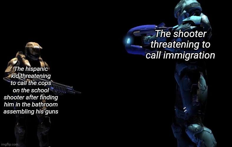 Have your slightly reused joke, and slightly racist meme for the day | The shooter threatening to call immigration; The hispanic kid threatening to call the cops on the school shooter after finding him in the bathroom assembling his guns | image tagged in if this offends you,then you can sue me,but please,a joke is a joke | made w/ Imgflip meme maker