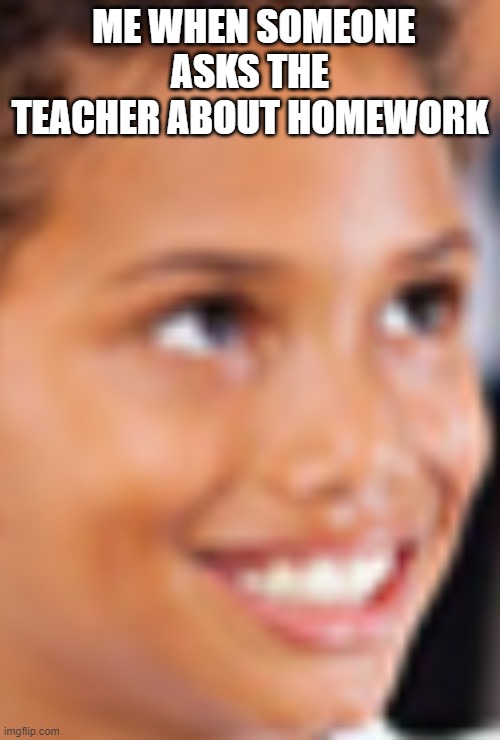 YEE |  ME WHEN SOMEONE ASKS THE TEACHER ABOUT HOMEWORK | image tagged in yee,asking about homework | made w/ Imgflip meme maker