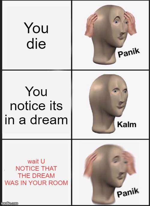 no u dont want to die | You die; You notice its in a dream; wait U NOTICE THAT THE DREAM WAS IN YOUR ROOM | image tagged in memes,panik kalm panik | made w/ Imgflip meme maker