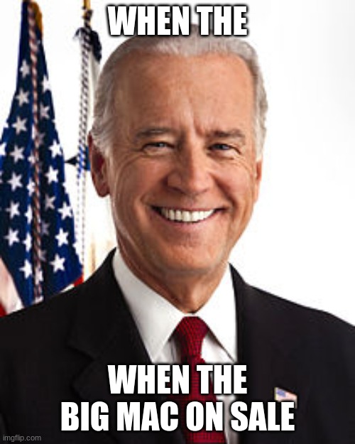 Joe Biden | WHEN THE; WHEN THE BIG MAC ON SALE | image tagged in memes,joe biden,big mac,funny,lol,comedy | made w/ Imgflip meme maker
