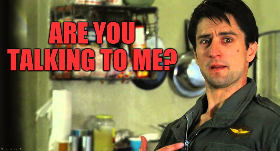 taxi driver | ARE YOU TALKING TO ME? | image tagged in taxi driver | made w/ Imgflip meme maker