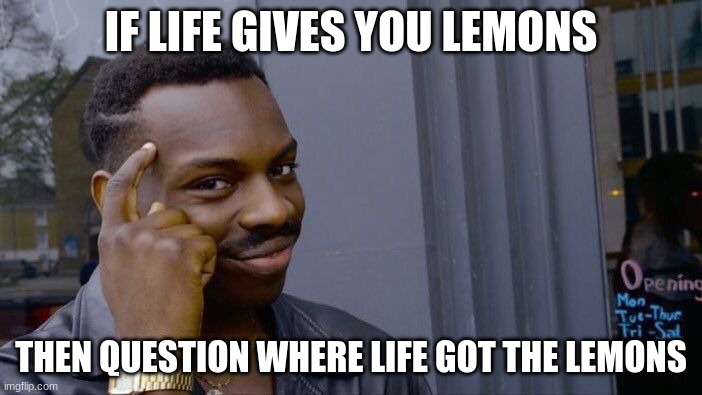 Roll Safe Think About It | IF LIFE GIVES YOU LEMONS; THEN QUESTION WHERE LIFE GOT THE LEMONS | image tagged in memes,roll safe think about it,when life gives you lemons,why are you reading this | made w/ Imgflip meme maker