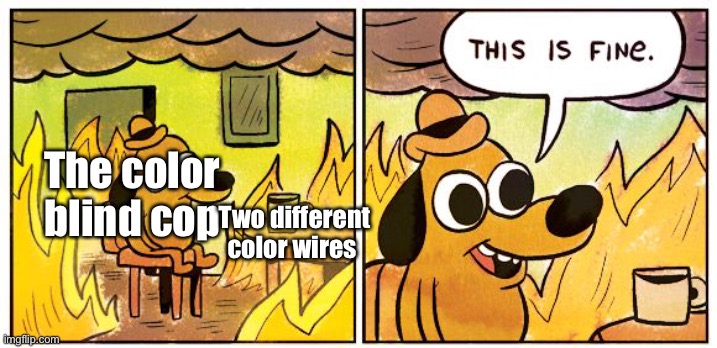 This Is Fine | The color blind cop; Two different color wires | image tagged in memes,this is fine | made w/ Imgflip meme maker