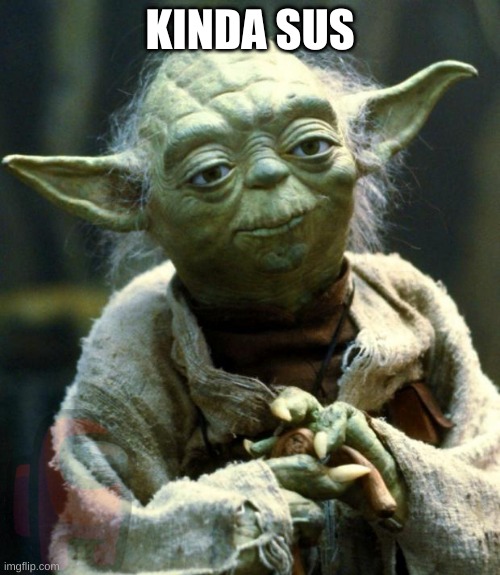 scratch that, very sus | KINDA SUS | image tagged in memes,star wars yoda,sus,amogus | made w/ Imgflip meme maker
