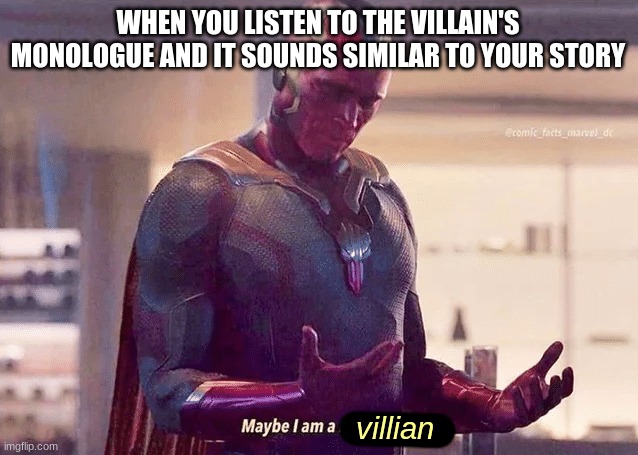 When you actually relate to the villain | WHEN YOU LISTEN TO THE VILLAIN'S MONOLOGUE AND IT SOUNDS SIMILAR TO YOUR STORY; villian | image tagged in maybe i am a monster blank,villain | made w/ Imgflip meme maker