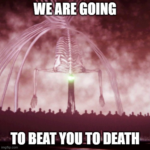 Eren will Beat you to death | WE ARE GOING; TO BEAT YOU TO DEATH | image tagged in attack on titan,eren jaeger,the rumbling | made w/ Imgflip meme maker