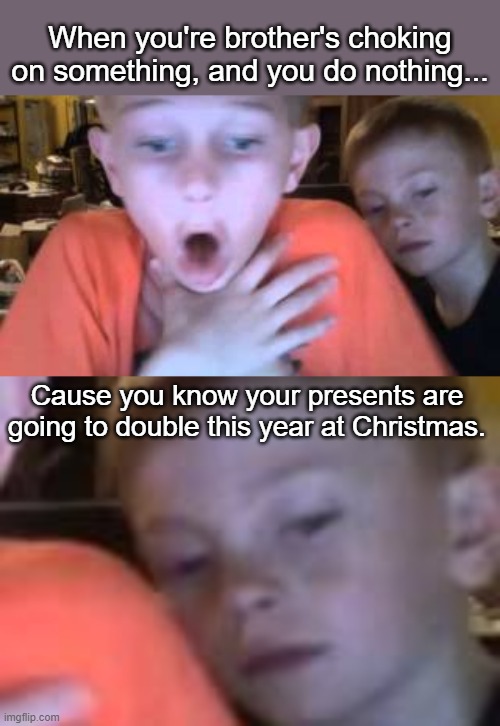 When you're brother's choking on something, and you do nothing... Cause you know your presents are going to double this year at Christmas. | made w/ Imgflip meme maker