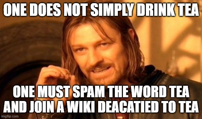 One Does Not Simply Meme | ONE DOES NOT SIMPLY DRINK TEA; ONE MUST SPAM THE WORD TEA AND JOIN A WIKI DEACATIED TO TEA | image tagged in memes,one does not simply | made w/ Imgflip meme maker