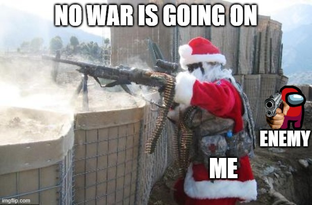 Hohoho | NO WAR IS GOING ON; ENEMY; ME | image tagged in memes,hohoho | made w/ Imgflip meme maker