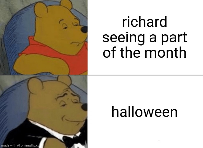 Huh? | richard seeing a part of the month; halloween | image tagged in memes,tuxedo winnie the pooh | made w/ Imgflip meme maker