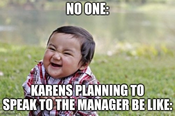 karens evil toddler meme that's supposed to be funny ig | NO ONE:; KARENS PLANNING TO SPEAK TO THE MANAGER BE LIKE: | image tagged in memes,evil toddler | made w/ Imgflip meme maker