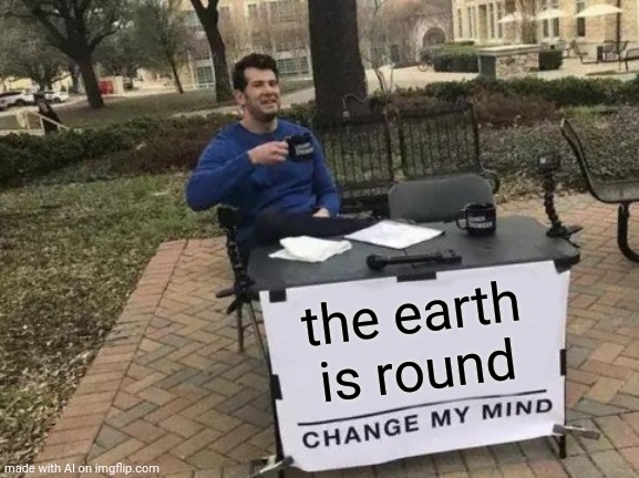 AI finally making sense | the earth is round | image tagged in memes,change my mind | made w/ Imgflip meme maker