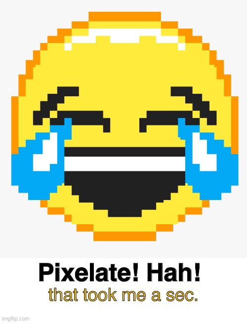 that took me a sec. Pixelate! Hah! | made w/ Imgflip meme maker