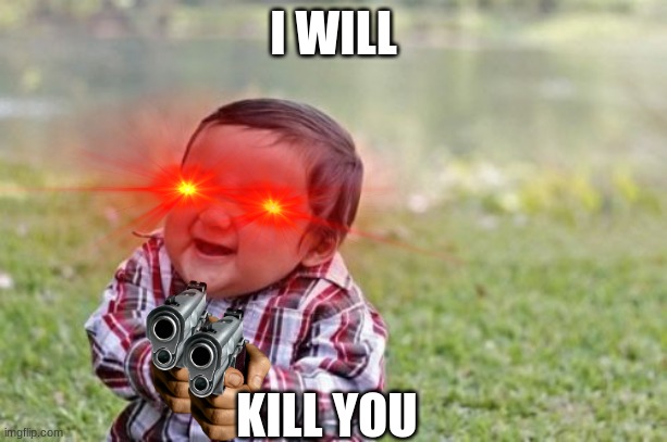 I WILL; KILL YOU | image tagged in evil toddler | made w/ Imgflip meme maker