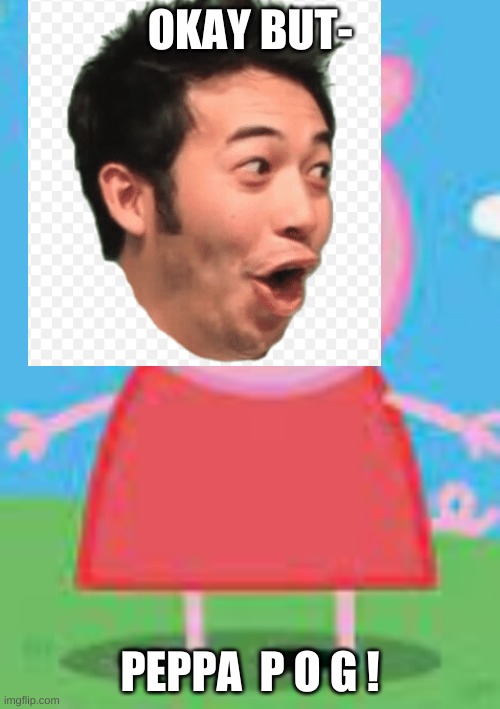 XDDDDD P e p p a  p o g | OKAY BUT-; PEPPA  P O G ! | image tagged in peppa pog | made w/ Imgflip meme maker