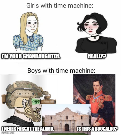 Time machine | I'M YOUR GRANDAUGHTER.                           REALLY? I NEVER FORGOT THE ALAMO.                           IS THIS A BOOGALOO? | image tagged in time machine | made w/ Imgflip meme maker
