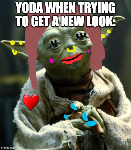 Star Wars Yoda | YODA WHEN TRYING TO GET A NEW LOOK: | image tagged in memes,star wars yoda | made w/ Imgflip meme maker