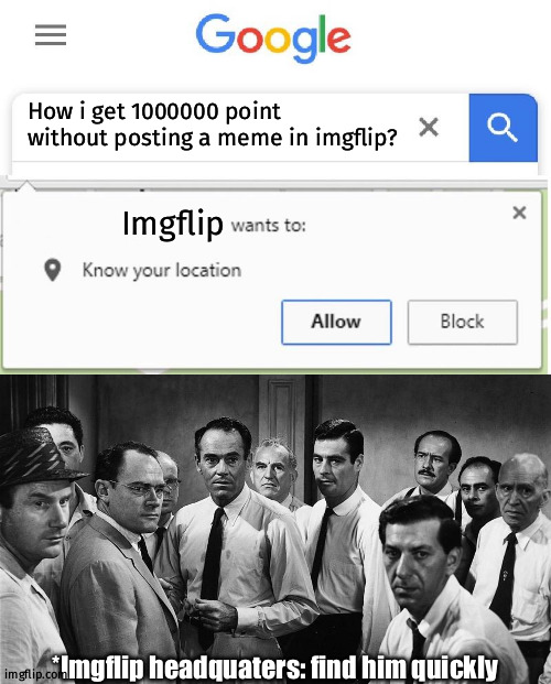How i get 1000000 point without posting a meme in imgflip? Imgflip; *Imgflip headquaters: find him quickly | image tagged in wants to know your location,angry people | made w/ Imgflip meme maker