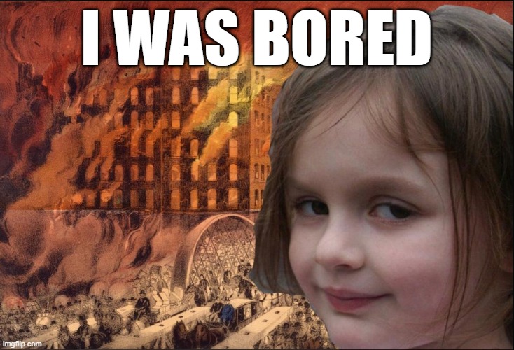 Disaster Girl Strikes Again |  I WAS BORED | image tagged in disaster girl,fire,funny,meme | made w/ Imgflip meme maker