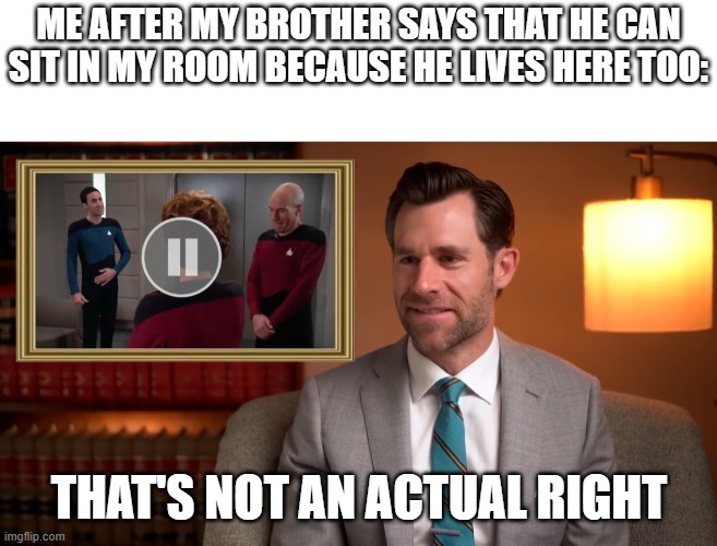 That’s not an actual right |  ME AFTER MY BROTHER SAYS THAT HE CAN SIT IN MY ROOM BECAUSE HE LIVES HERE TOO:; THAT'S NOT AN ACTUAL RIGHT | image tagged in that s not an actual right | made w/ Imgflip meme maker