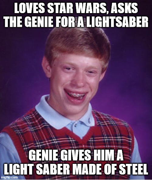 I think there was some miscommunication >.> | LOVES STAR WARS, ASKS THE GENIE FOR A LIGHTSABER; GENIE GIVES HIM A LIGHT SABER MADE OF STEEL | image tagged in memes,bad luck brian,star wars,genie,lightsaber,oof | made w/ Imgflip meme maker
