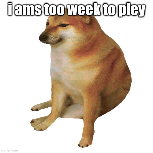 cheems | i ams too week to pley | image tagged in cheems | made w/ Imgflip meme maker
