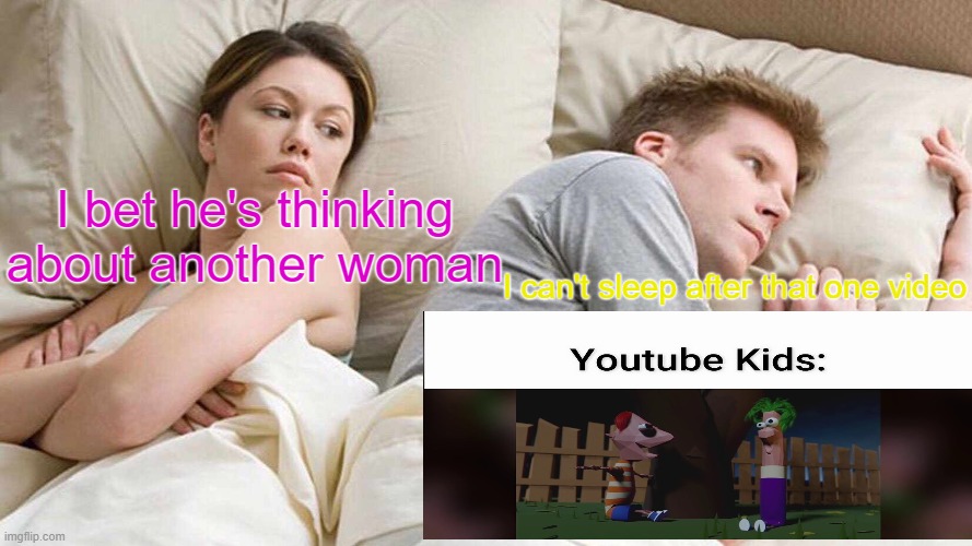 I Bet He's Thinking About Other Women Meme | I bet he's thinking about another woman; I can't sleep after that one video | image tagged in memes,i bet he's thinking about other women,best memes,youtube kids | made w/ Imgflip meme maker