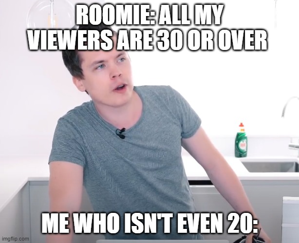 Roomieofficial | ROOMIE: ALL MY VIEWERS ARE 30 OR OVER; ME WHO ISN'T EVEN 20: | image tagged in roomieofficial,all my viewers are 30 or over | made w/ Imgflip meme maker