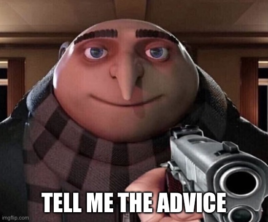 Gru Gun | TELL ME THE ADVICE | image tagged in gru gun | made w/ Imgflip meme maker