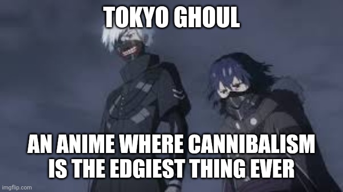 Tokyo Ghoul be like | TOKYO GHOUL; AN ANIME WHERE CANNIBALISM IS THE EDGIEST THING EVER | image tagged in memes,funny,anime,tokyo ghoul | made w/ Imgflip meme maker