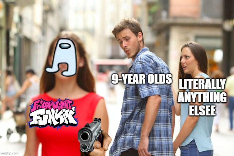 Distracted Boyfriend Meme | 9-YEAR OLDS; LITERALLY ANYTHING ELSEE | image tagged in memes,distracted boyfriend | made w/ Imgflip meme maker
