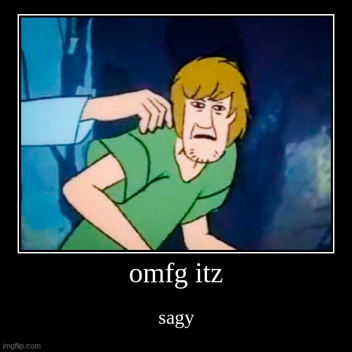 omfg itz sagy | image tagged in funny,demotivationals,shaggy,shaggy meme | made w/ Imgflip demotivational maker