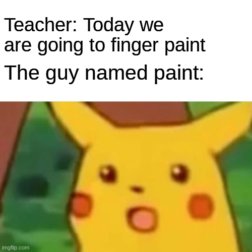 Finger paint ? | Teacher: Today we are going to finger paint; The guy named paint: | image tagged in memes,surprised pikachu | made w/ Imgflip meme maker