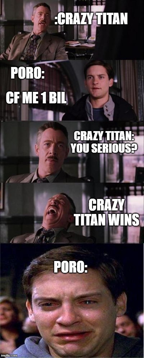 Peter Parker Cry Meme | :CRAZY TITAN; PORO:; CF ME 1 BIL; CRAZY TITAN: YOU SERIOUS? CRAZY TITAN WINS; PORO: | image tagged in memes,peter parker cry | made w/ Imgflip meme maker