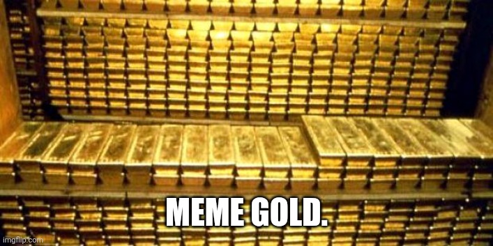 gold bars | MEME GOLD. | image tagged in gold bars | made w/ Imgflip meme maker