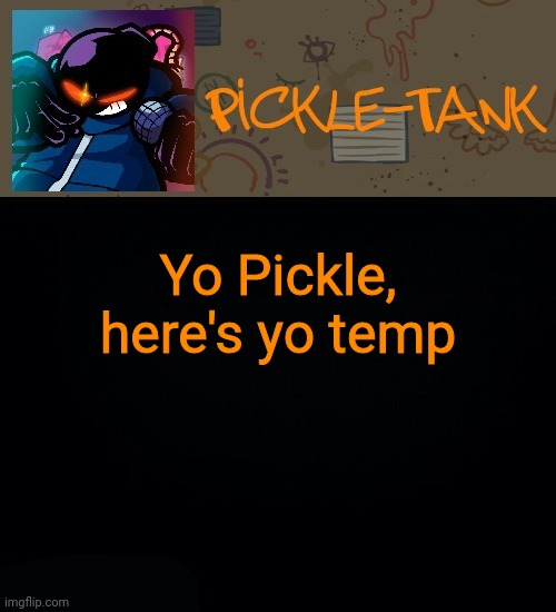 Pickle-Tank but he about to go Ballistic | Yo Pickle, here's yo temp | image tagged in pickle-tank but he about to go ballistic | made w/ Imgflip meme maker