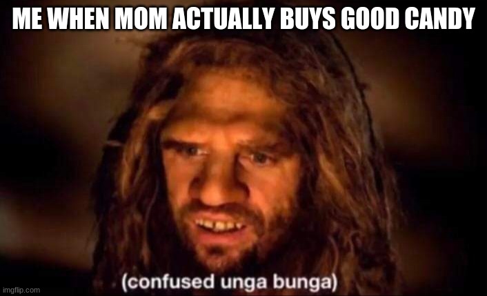 Confused Unga Bunga | ME WHEN MOM ACTUALLY BUYS GOOD CANDY | image tagged in confused unga bunga | made w/ Imgflip meme maker