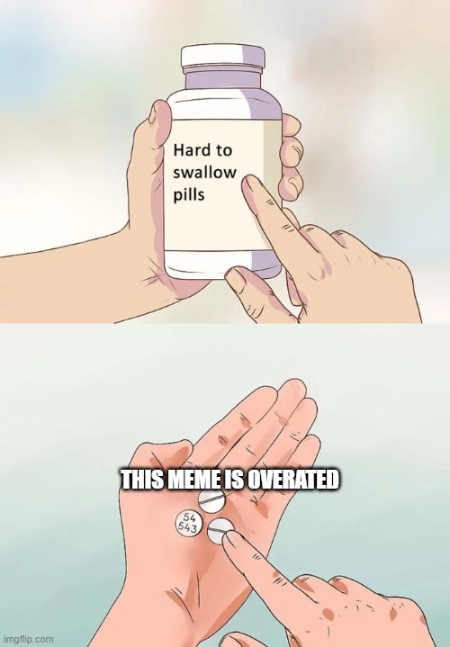 funny | THIS MEME IS OVERATED | image tagged in memes,hard to swallow pills | made w/ Imgflip meme maker