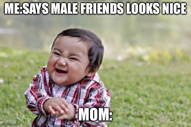 Bruh | ME:SAYS MALE FRIENDS LOOKS NICE; MOM: | image tagged in memes,evil toddler | made w/ Imgflip meme maker