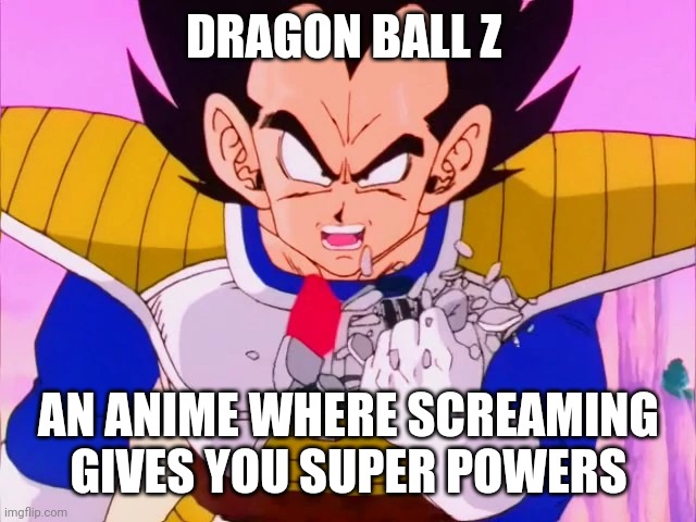 Dragon ball z be like | DRAGON BALL Z; AN ANIME WHERE SCREAMING GIVES YOU SUPER POWERS | image tagged in memes,funny,dragon ball z,anime | made w/ Imgflip meme maker