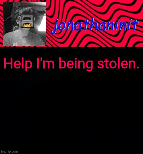 just jonathaninit | Help I'm being stolen. | image tagged in just jonathaninit | made w/ Imgflip meme maker