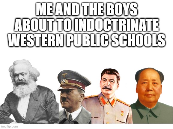 Coming to a camp -- I mean school (or college) near your children. | ME AND THE BOYS ABOUT TO INDOCTRINATE WESTERN PUBLIC SCHOOLS | made w/ Imgflip meme maker