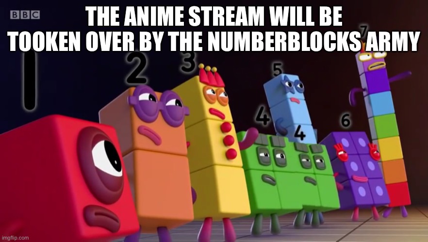 Angry Numberblocks | THE ANIME STREAM WILL BE TOOKEN OVER BY THE NUMBERBLOCKS ARMY | image tagged in angry numberblocks | made w/ Imgflip meme maker